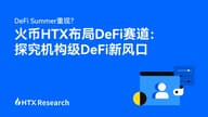 DeFi Summer 重现？火币 HTX 布局 DeFi 赛道：HTX Research 探究机构级 DeFi 新风口
