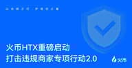火币 HTX 再度出击,启动“第二期打击违规商家专项行动”:守护交易安全,打造“ 0冻结”信任生态 火币 HTX 再度出击,启动“第二期打击违规商家专项行动”:守护交易安全,打造“ 0冻结”信任生态