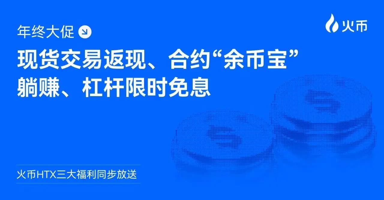 年终大促，火币HTX三大福利同步放送：现货交易返现、合约“余币宝”躺赚、杠杆限时免息