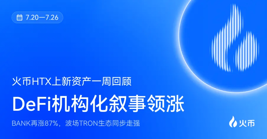 火币HTX 上新资产一周回顾（7.20—7.26）：DeFi机构化叙事领涨，BANK再涨87%，波场TRON生态同步走强